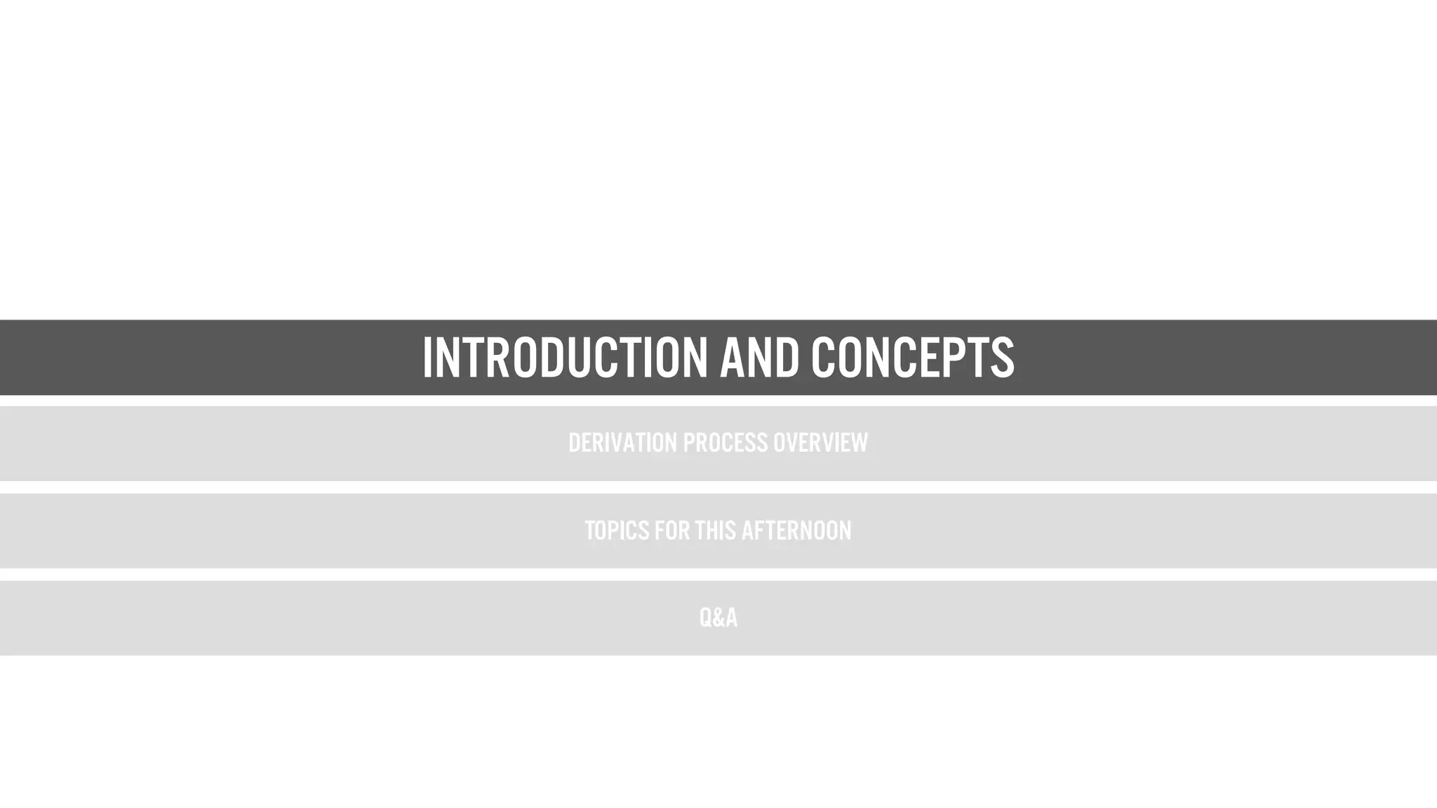 introduction and Concepts
Derivation Process Overview
Topics for this afternoon
Q&A
Introduction and Concepts
 