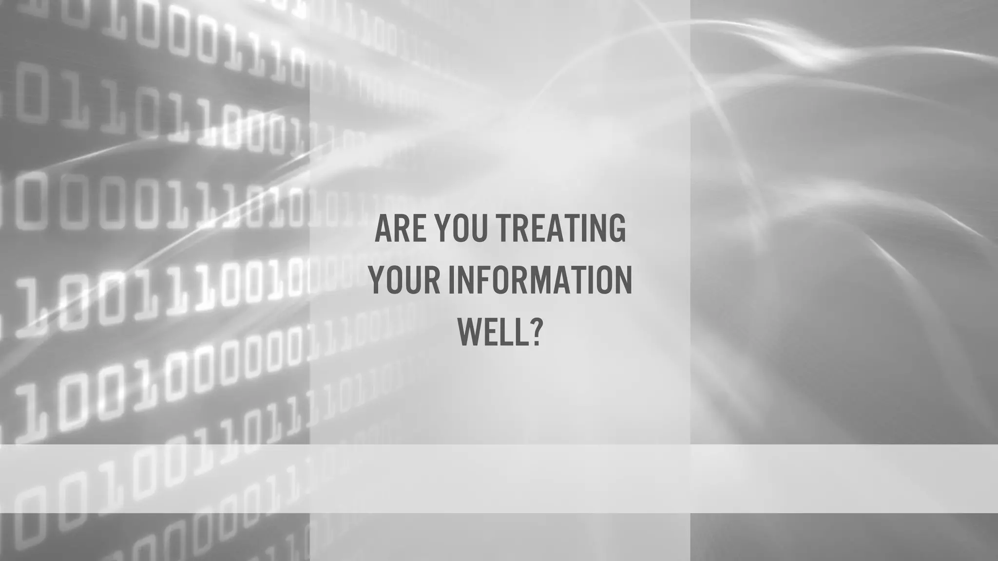 Are you treating
your information
well?
 