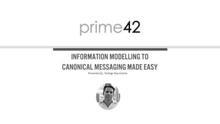 Information Modelling to
Canonical Messaging made easy
Presented by : Rodrigo Nascimento
 