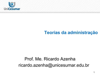 1
Teorias da administração
Prof. Me. Ricardo Azenha
ricardo.azenha@unicesumar.edu.br
 