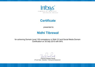 Certificate
presented to
Nidhi Tibrewal
for achieving Domain Level 100 competency in Web 2.0 and Social Media Domain
Certification on 30 Sep 2015 with 84%
VP and Head - Education, Training and Assessment
Pramod Prakash Panda
 