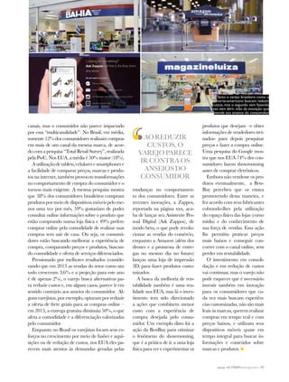 canais, mas o consumidor não parece impactado
por essa “multicanalidade”. No Brasil, em média,
somente 12% dos consumidores realizam compras
em mais de um canal da mesma marca, de acor-
do com a pesquisa “Total Retail Survey”, realizada
pela PwC. Nos EUA, a média é 50% maior (18%).
A utilização de tablets, celulares e smartphones e
a facilidade de comparar preços, marcas e produ-
tos na internet, também provocou transformações
no comportamento de compra do consumidor e o
tornou mais exigente. A mesma pesquisa mostra
que 38% dos consumidores brasileiros compram
produtos por meio de dispositivos móveis pelo me-
nos uma vez por mês, 59% gostariam de poder
consultar online informações sobre o produto que
estão comprando numa loja física e 49% prefere
comprar online pela comodidade de realizar suas
compras sem sair de casa. Ou seja, os consumi-
dores estão buscando melhorar a experiência de
compra, comparando preços e produtos, buscan-
do comodidade e oferta de serviços diferenciados.
Pressionado por melhores resultados (conside-
rando que em 2013 as vendas do setor como um
todo cresceram 3,6% e a projeção para este ano
é de apenas 2%), o varejo busca alternativas pa-
ra reduzir custos e, em alguns casos, parece ir em
sentido contrário aos anseios do consumidor. Al-
guns varejistas, por exemplo, optaram por reduzir
a oferta de frete grátis para as compras online –
em 2013, a entrega gratuita diminuiu 50%, o que
afeta a comodidade e a diferenciação valorizadas
pelo consumidor.
Enquanto no Brasil os varejistas focam seus es-
forços no crescimento por meio de fusões e aqui-
sições ou de redução de custos, nos EUA eles pa-
recem mais atentos às demandas geradas pelas
mudanças no comportamen-
to dos consumidores. Entre as
recentes inovações, a Zappos,
reportada na página xxx, aca-
ba de lançar seu Assistente Pes-
soal Digital (Ask Zappos), de
modo beta, o que pode revolu-
cionar as vendas do comércio,
enquanto a Amazon (além dos
drones e a promessa de entre-
gas no mesmo dia no futuro)
lançou uma loja de impressão
3D, para fazer produtos custo-
mizados.
A busca da melhoria de ren-
tabilidade também é uma rea-
lidade nos EUA, mas lá o inves-
timento tem sido direcionado
a ações que combinem menor
custo com a experiência de
compra desejada pelo consu-
midor. Um exemplo disto foi a
ação da BestBuy para otimizar
o fenômeno do showrooming,
que é a prática de ir a uma loja
física para ver e experimentar os
produtos que desejam –e obter
informações de vendedores trei-
nados- para depois pesquisar
preços e fazer a compra online.
Uma pesquisa do Google mos-
tra que nos EUA 74% dos con-
sumidores fazem showrooming
antes de comprar eletrônicos.
Embora não vendesse os pro-
dutos eventualmente, a Bets-
Buy percebeu que os estava
promovendo dessa maneira, e
fez acordo com seus fabricantes
cobrando-lhes pela utilização
do espaço físico das lojas (como
mídia) e do conhecimento de
sua força de vendas. Essa ação
lhe permitiu praticar preços
mais baixos e conseguir con-
correr com o canal online, sem
perder em rentabilidade.
O investimento em consoli-
dação e em redução de custos
vai continuar, mas o varejo não
pode esquecer que é necessário
investir também em inovação
para os consumidores que ca-
da vez mais buscam experiên-
cias customizadas, não são mais
leais às marcas, querem realizar
compras em tempo real e com
preços baixos, e utilizam seus
dispositivos móveis quase em
tempo integral para buscar in-
formações e conteúdos sobre
marcas e produtos.
ao reduzir
custos, o
varejo parece
ir contra os
anseios do
consumidor
Tanto o varejo brasileiro como o
norte-americano buscam reduzir
custos, mas o segundo vem fazendo
isso sem abrir mão da inovação que
atende aos anseios do consumidor
edição 107 | 45
 