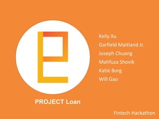 Kelly Xu
Garfield Maitland Jr.
Joseph Chuang
Mahfuza Shovik
Katie Borg
Will Gao
Fintech Hackathon
PROJECT Loan
 
