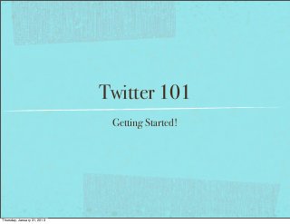 Twitter 101
Getting Started!
Thursday, January 31, 2013
 