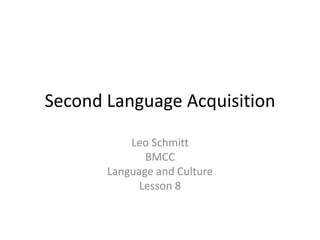 Second Language Acquisition
Leo Schmitt
BMCC
Language and Culture
Lesson 8
 