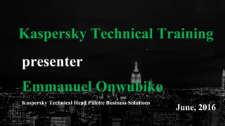 0
presenter
Emmanuel Onwubiko
Kaspersky Technical Head Palette Business Solutions
Kaspersky Technical Training
June, 2016
 