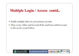 Multiple Login / Access contd..
 Enable multiple inbox in your primary account
 Then create a filter and forward all the...