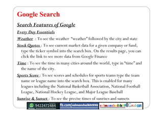 Google Search
Search Features of Google
Every Day Essentials
Weather : To see the weather “weather” followed by the city a...