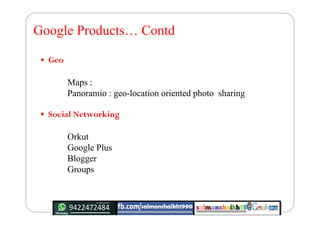 Google Products… Contd
 Geo
Maps :
Panoramio : geo-location oriented photo sharing
 Social Networking
Orkut
Google Plus
...