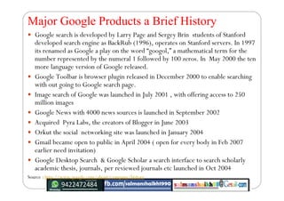 Major Google Products a Brief History
 Google search is developed by Larry Page and Sergey Brin  students of Stanford
dev...