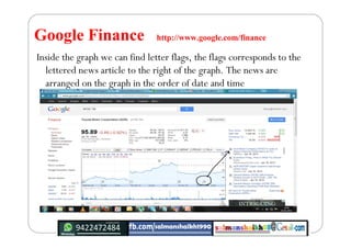 Google Finance http://www.google.com/finance
Inside the graph we can find letter flags, the flags corresponds to the
lette...