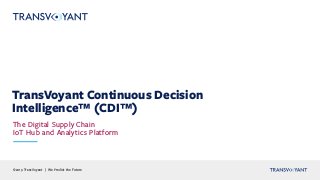 ©2019 TransVoyant | We Predict the Future
TransVoyant Continuous Decision
Intelligence™ (CDI™)
The Digital Supply Chain
IoT Hub and Analytics Platform
 