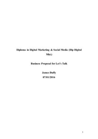1
Diploma in Digital Marketing & Social Media (Dip Digital
Mkt.)
Business Proposal for Let’s Talk
James Duffy
07/01/2016
 