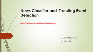News Classifier and Trending Event
Detection
https://github.com/sujithcp/NewsAnalyser
SHARANYA KV
SUJITH CP
 