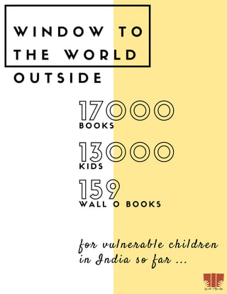 W I N D O W T O
T H E W O R L D
O U T S I D E
17000
K I D S
159W A L L O B O O K S
13000
B O O K S
for vulnerable children
in India so far ...
 