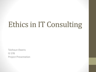 Ethics in IT Consulting
Taishaun Owens
IS 578
Project Presentation
 