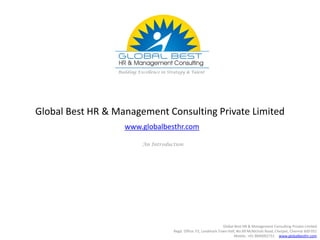 Global Best HR & Management Consulting Private Limited
An Introduction
Building Excellence in Strategy & Talent
Global Best HR & Management Consulting Private Limited
Regd. Office: F2, Landmark Town Hall, No.69 McNichols Road, Chetpet, Chennai 600 031
Mobile: +91 9840002731 www.globalbesthr.com
www.globalbesthr.com
 