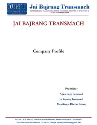 Plot No.- 37 B sector-C, Industrial Area Mandideep, Raisen-462046(M.P.) Phone No.-
07553198000,08269224877,08120384100 Email-jai.bajrang.transmach@gmail.com
 