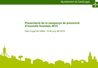 Presentació de la campanya de prevenció
d’incendis forestals 2015
Sant Cugat del Vallès, 10 de juny del 2015
 