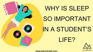 WHY IS SLEEP
SO IMPORTANT
IN A STUDENT’S
LIFE?
www.eduminatti.com
 
