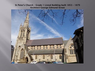 St Peter’s Church – Grade 1 Listed Building built 1853 – 1879
Architect George Edmund Street
 