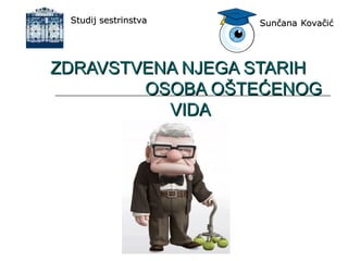 ZDRAVSTVENA NJEGA STARIHZDRAVSTVENA NJEGA STARIH
OSOBA OŠTEĆENOGOSOBA OŠTEĆENOG
VIDAVIDA
SunčanaSunčana KovačićKovačićStudij sestrinstvaStudij sestrinstva
 