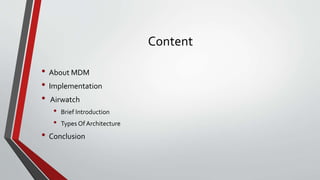 Content
• About MDM
• Implementation
• Airwatch
• Brief Introduction
• Types Of Architecture
• Conclusion
 