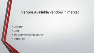 Various AvailableVendors in market
• Airwatch
• 4app
• Blackberry Enterprise Service
• Apple , etc
 