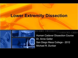 Lower Extremity Dissection
Human Cadaver Dissection Course
Dr. Anne Geller
San Diego Mesa College - 2012
Michael R. Dunbar
 