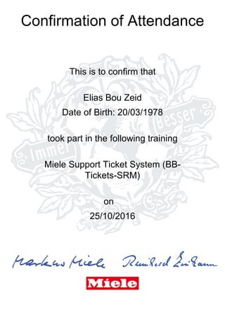 Confirmation of Attendance
This is to confirm that
Elias Bou Zeid
Date of Birth: 20/03/1978
took part in the following training
Miele Support Ticket System (BB-
Tickets-SRM)
on
25/10/2016
 