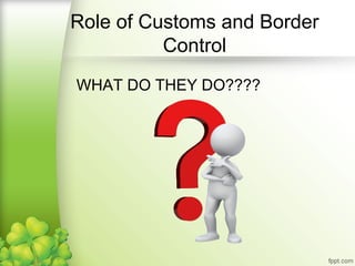 WHAT DO THEY DO????
Role of Customs and Border
Control
 