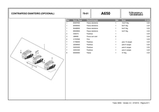 CONTRAPESO DIANTEIRO (OPCIONAL) 79-01 A650
Ref. Num. Peça Denominação Qtd Nota $ Unit
1 85497000 Pesos dianteiros 1 10x37.5kg 0,00
1 85499000 Pesos dianteiros 1 8x37.5kg 0,00
1 85498900 Pesos dianteiros 1 6x37.5kg 0,00
1 85526800 Pesos dianteiros 1 4x37.5kg 0,00
2 HA8373 Parafuso 1 0,00
3 JB8908 Porca com anel 2 0,00
6 31767800 Pino 1 0,00
7 31768200 Parafuso 1 para 10 cargas 0,00
7 32008500 Parafuso 1 para 8 cargas 0,00
7 32403200 Parafuso 1 para 6 cargas 0,00
7 32403300 Parafuso 1 para 4 cargas 0,00
8 84060900 Pesos 1 37.5kg 0,00
Trator A650 - Versão 3.0 - 07/2010 - Página 8/11
 