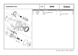 TRANSMISSÃO FINAL 51-01 A650
Ref. Num. Peça Denominação Qtd Nota $ Unit
28 81654400 Eixo 2 Z=15 0,00
29 82205600 Carcaça + engrenagem anelar 1 0,00
30 HC9326 Parafuso 6 A 750 a partir monobloco 0,00
124
Trator A650 - Versão 3.0 - 07/2010 - Página 2/6
 