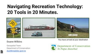 Navigating Recreation Technology:
20 Tools in 20 Minutes.
Duane Wilkins
Geospatial Team
Department of Conservation
duwilkins@doc.govt.nz
You have arrived at your destination
 