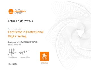 30/11/2016
Syllabus Version 1.0
Graduate No. IBM-CPDS-EP-26560
has been awarded the
Katrina Katarzevska
Certificate in Professional
Digital Selling
 