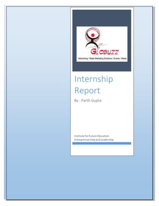 0
Internship
Report
By : Parth Gupta
Institute forFuture Education
EntreprenuershipandLeadership
 