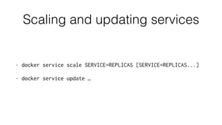 Scaling and updating services
• docker service scale SERVICE=REPLICAS [SERVICE=REPLICAS...]
• docker service update …
 