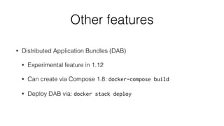 Other features
• Distributed Application Bundles (DAB)
• Experimental feature in 1.12
• Can create via Compose 1.8: docker-compose build
• Deploy DAB via: docker stack deploy
 