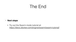 The End
• Next steps
• Try out the Swarm mode tutorial at: 
https://docs.docker.com/engine/swarm/swarm-tutorial/
 