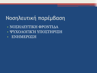 Νοσηλευτική παρέμβαση
• ΝΟΣΗΛΕΥΤΙΚΗ ΦΡΟΝΤΙΔΑ
• ΨΥΧΟΛΟΓΙΚΉ ΥΠΟΣΤΗΡΙΞΗ
• ΕΝΗΜΕΡΩΣΗ
 
