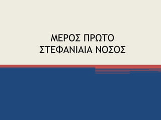ΜΕΡΟΣ ΠΡΩΤΟ
ΣΤΕΦΑΝΙΑΙΑ ΝΟΣΟΣ
 