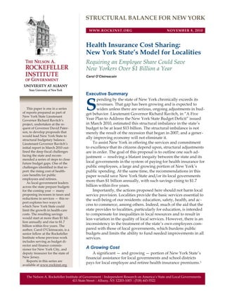 Health Insurance Cost Sharing:
New York State’s Model for Localities
Requiring an Employee Share Could Save
New Yorkers Over $1 Billion a Year
Carol O’Cleireacain
Executive Summary
S
pending by the state of New York chronically exceeds its
revenues. That gap has been growing and is expected to
widen unless there are serious, ongoing adjustments in bud-
get behavior. Lieutenant Governor Richard Ravitch, in “A Five
Year Plan to Address the New York State Budget Deficit” issued
in March 2010, estimated this structural imbalance in the state’s
budget to be at least $13 billion. The structural imbalance is not
merely the result of the recession that began in 2007, and a gener-
ally improving economy will not eliminate it.
To assist New York in offering the services and commitment
to excellence that its citizens depend upon, structural adjustments
are in order. The goal of this proposal is to outline one such ad-
justment — resolving a blatant inequity between the state and its
local governments in the system of paying for health insurance for
public employees, a large and growing portion of New York’s
public spending. At the same time, the recommendations in this
paper would save New York State and/or its local governments
more than $1 billion annually, with such savings rising to $1.7
billion within five years.
Importantly, the actions proposed here should not harm local
service provision. Localities provide the basic services essential to
the well-being of our residents: education, safety, health, and ac-
cess to commerce, among others. Indeed, much of the aid that the
state provides to localities, particularly for education, is intended
to compensate for inequalities in local resources and to result in
less variation in the quality of local services. However, there is an
inconsistency in the treatment of the state’s own employees com-
pared with those of local governments, which burdens public
budgets and limits the ability to fund needed improvements in all
services.
A Growing Cost
A significant — and growing — portion of New York State’s
financial assistance for local governments and school districts
pays for local employee and retiree health insurance premiums.1
This paper is one in a series
of reports prepared as part of
New York State Lieutenant
Governor Richard Ravitch’s
project, undertaken at the re-
quest of Governor David Pater-
son, to develop proposals that
would lead New York State to
structural budgetary balance.
Lieutenant Governor Ravitch’s
initial report in March 2010 out-
lined the deep fiscal challenges
facing the state and recom-
mended a series of steps to close
future budget gaps. One of the
challenges identified in that re-
port: the rising cost of health-
care benefits for public
employees and retirees.
As local-government leaders
across the state prepare budgets
for the coming year — many
proposing increases in taxes and
reductions in services — this re-
port explores two ways in
which New York State could
limit the growth in health-care
costs. The resulting savings
would start at more than $1 bil-
lion annually and rise to $1.7
billion within five years. The
author, Carol O’Cleireacain, is a
senior fellow at the Rockefeller
Institute whose previous work
includes serving as budget di-
rector and finance commis-
sioner for New York City, and
deputy treasurer for the state of
New Jersey.
Reports in this series are
available at www.rockinst.org.
The Nelson A. Rockefeller Institute of Government ½ Independent Research on America’s State and Local Governments
411 State Street ½ Albany, NY 12203-1003 ½ (518) 443-5522
WWW.ROCKINST.ORG NOVEMBER 8, 2010
STRUCTURAL BALANCE FOR NEW YORK
 