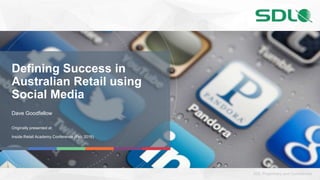 1 #SocialRetailSDL Proprietary and Confidential
Defining Success in
Australian Retail using
Social Media
Dave Goodfellow
Originally presented at:
Inside Retail Academy Conference (Feb 2016)
 