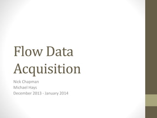 Flow Data
Acquisition
Nick Chapman
Michael Hays
December 2013 - January 2014
 