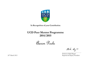 In Recognition of your Contribution
UCD Peer Mentor Programme
2014/2015
Aaron Poole
____________________________________________
Professor Mark Rogers
24th
March 2015 Registrar & Deputy President
 