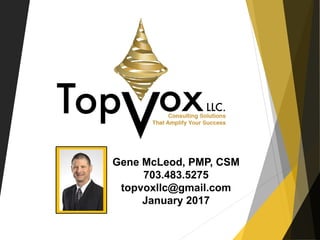 Gene McLeod, PMP, CSM
703.483.5275
topvoxllc@gmail.com
January 2017
 