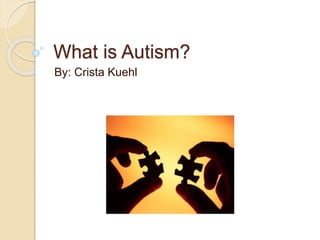 What is Autism?
By: Crista Kuehl
 