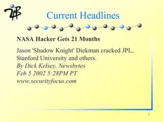 Current Headlines

NASA Hacker Gets 21 Months
Jason 'Shadow Knight' Diekman cracked JPL,
Stanford University and others.
By Dick Kelsey, Newsbytes
Feb 5 2002 5:28PM PT
www.securityfocus.com




                                             9
 