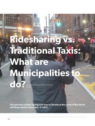 28
Ridesharing vs.
Traditional Taxis:
What are
Municipalities to
do?
Cab operators protest during rush hour in Toronto at the corner of Bay Street
and Queen Street, December, 9th
2015.
By Thomas Barakat, Policy & Advocacy
OGRA
 