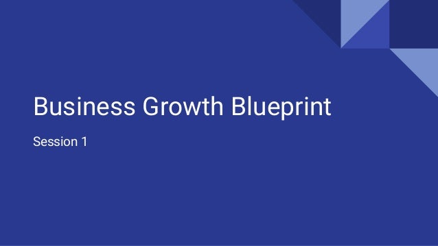 Session 1
Business Growth Blueprint
 